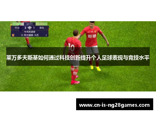 莱万多夫斯基如何通过科技创新提升个人足球表现与竞技水平