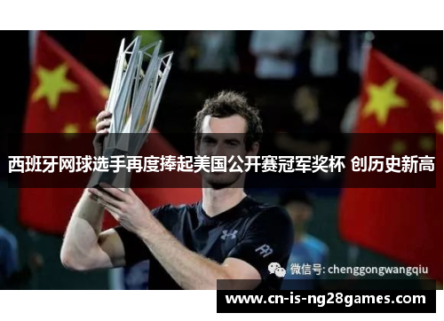 西班牙网球选手再度捧起美国公开赛冠军奖杯 创历史新高