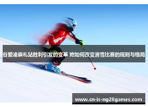谷爱凌崇礼站胜利引发的变革 她如何改变滑雪比赛的规则与格局 谷爱凌崇礼站胜利引发的变革 她如何改变滑雪比赛的规则与格局