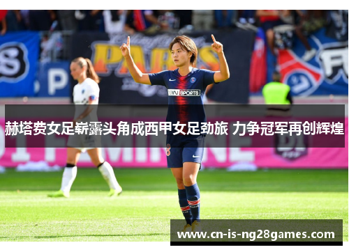 赫塔费女足崭露头角成西甲女足劲旅 力争冠军再创辉煌