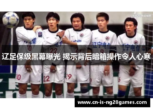 辽足保级黑幕曝光 揭示背后暗箱操作令人心寒 辽足保级黑幕曝光 揭示背后暗箱操作令人心寒