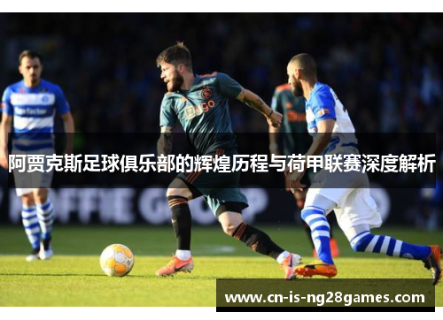 阿贾克斯足球俱乐部的辉煌历程与荷甲联赛深度解析