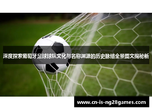 深度探索葡萄牙足球球队文化与名称渊源的历史脉络全景图文揭秘新 深度探索葡萄牙足球球队文化与名称渊源的历史脉络全景图文揭秘新