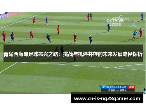 青岛西海岸足球振兴之路：挑战与机遇并存的未来发展路径探析