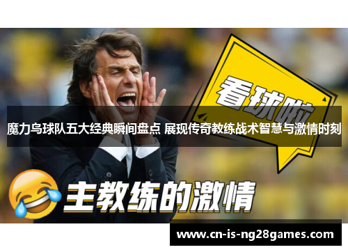 魔力鸟球队五大经典瞬间盘点 展现传奇教练战术智慧与激情时刻 魔力鸟球队五大经典瞬间盘点 展现传奇教练战术智慧与激情时刻