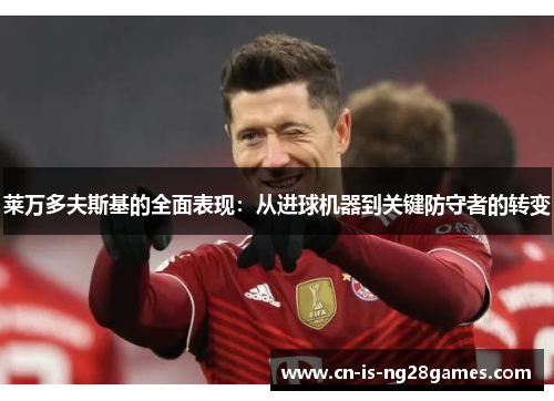 莱万多夫斯基的全面表现：从进球机器到关键防守者的转变