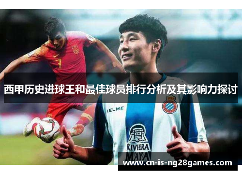 西甲历史进球王和最佳球员排行分析及其影响力探讨