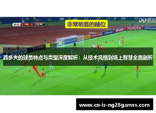 西多夫的球员特点与类型深度解析：从技术风格到场上智慧全面剖析