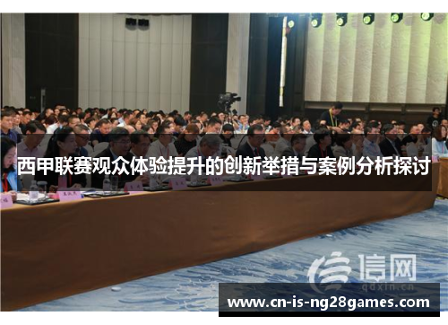 西甲联赛观众体验提升的创新举措与案例分析探讨 西甲联赛观众体验提升的创新举措与案例分析探讨