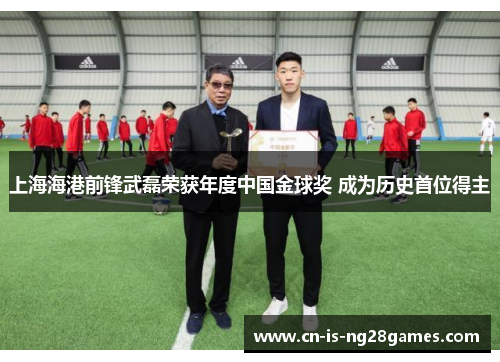 上海海港前锋武磊荣获年度中国金球奖 成为历史首位得主 上海海港前锋武磊荣获年度中国金球奖 成为历史首位得主