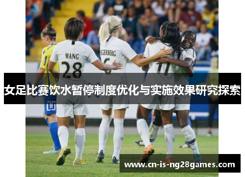 女足比赛饮水暂停制度优化与实施效果研究探索 女足比赛饮水暂停制度优化与实施效果研究探索