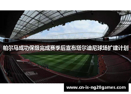 帕尔马成功保级完成赛季后宣布塔尔迪尼球场扩建计划