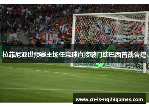 拉菲尼亚世预赛主场任意球直接破门助巴西首战告捷