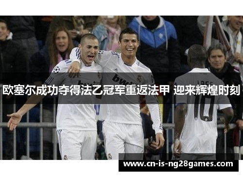 欧塞尔成功夺得法乙冠军重返法甲 迎来辉煌时刻