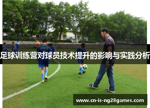足球训练营对球员技术提升的影响与实践分析