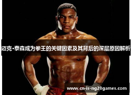 迈克·泰森成为拳王的关键因素及其背后的深层原因解析