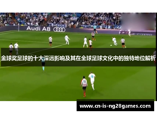金球奖足球的十大深远影响及其在全球足球文化中的独特地位解析