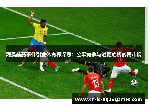 魏震禁赛事件引发体育界深思:公平竞争与道德底线的再审视 魏震禁赛事件引发体育界深思:公平竞争与道德底线的再审视