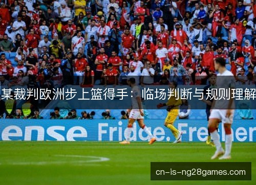 某裁判欧洲步上篮得手：临场判断与规则理解